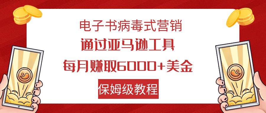 电子书病毒式营销 通过亚马逊工具每月赚6000 美金 小白轻松上手 保姆级教程