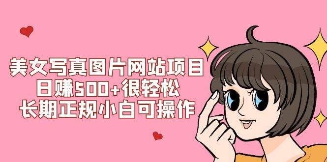 美女写真图片网站项目日赚500 很轻松，长期正规小白可操作 (搭建教程 源码)