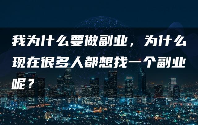 我为什么要做副业，为什么现在很多人都想找一个副业呢？