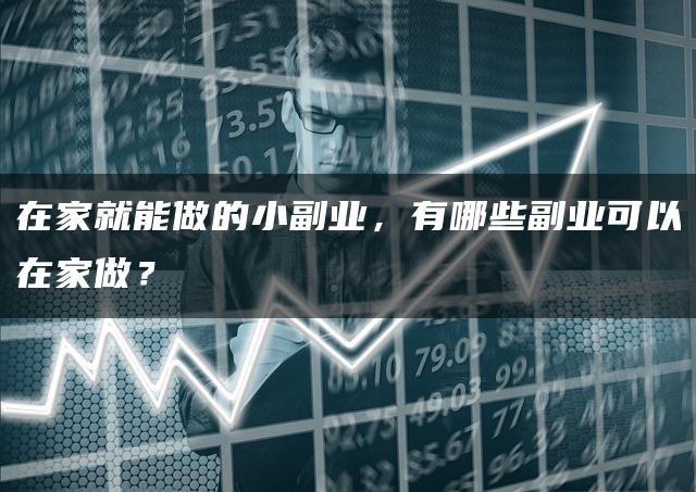 在家就能做的小副业,有哪些副业可以在家做? 在家就能做的小副业,有哪些副业可以在家做?