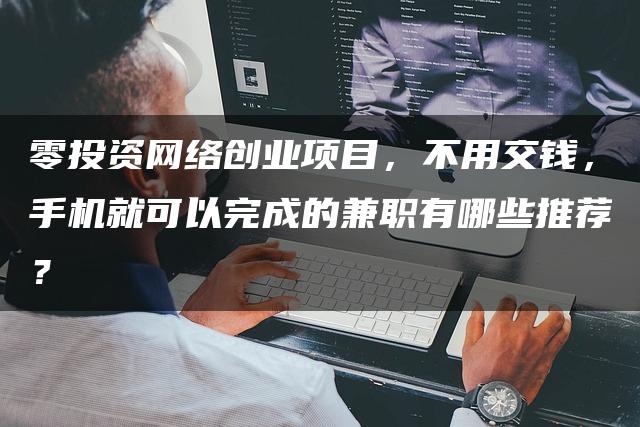 零投资网络创业项目，不用交钱，手机就可以完成的兼职有哪些推荐？