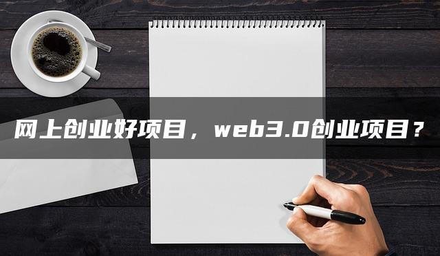 网上创业好项目，web3.0创业项目？