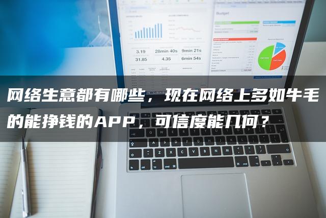 网络生意都有哪些，现在网络上多如牛毛的能挣钱的APP，可信度能几何？