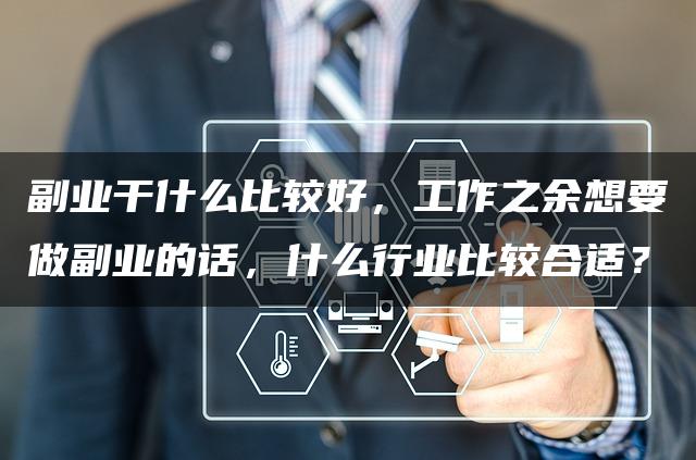 副业干什么比较好,工作之余想要做副业的话,什么行业比较合适? 副业干什么比较好,工作之余想要做副业的话,什么行业比较合适?