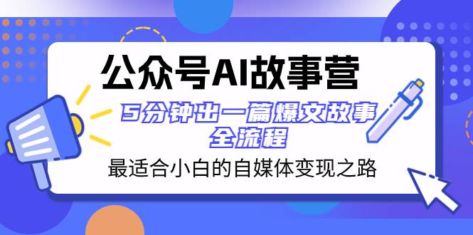 公众号AI 故事营 最适合小白的自媒体变现之路  5分钟出一篇爆文故事 全流程