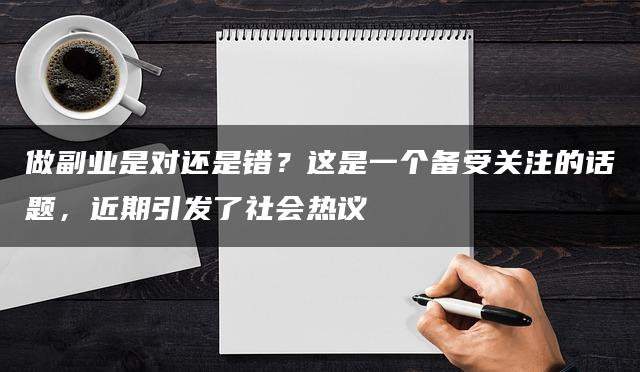 做副业是对还是错？这是一个备受关注的话题，近期引发了社会热议