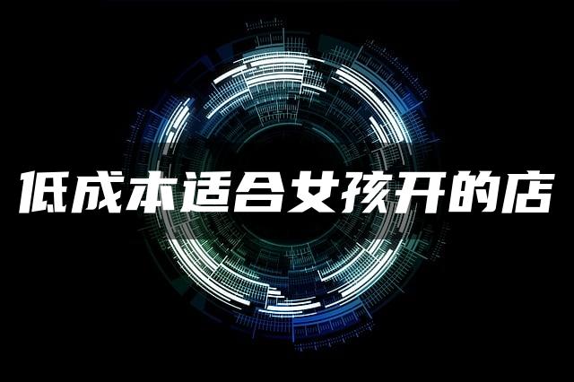 低成本适合女孩开的店 低成本适合女孩开的店