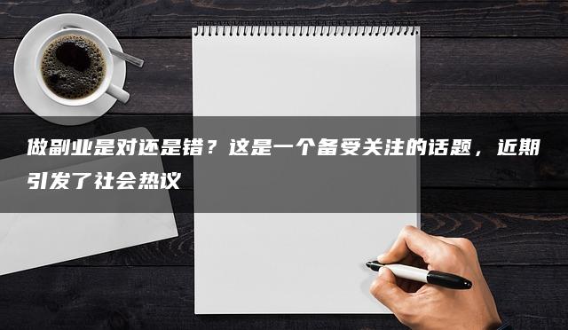 做副业是对还是错？这是一个备受关注的话题，近期引发了社会热议