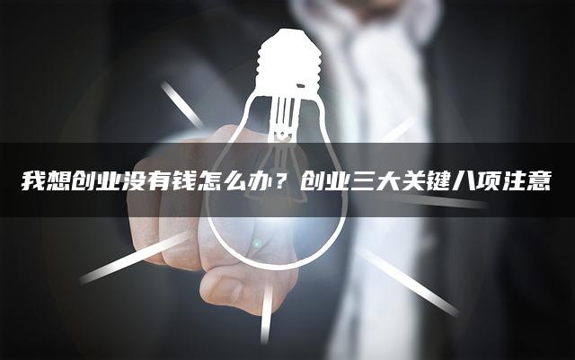 我想创业没有钱怎么办？创业三大关键八项注意