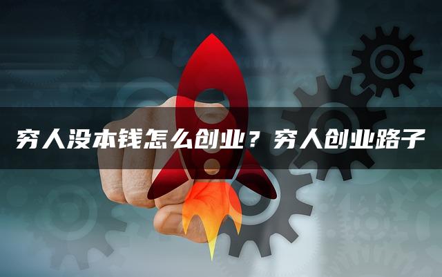 穷人没本钱怎么创业？穷人创业路子