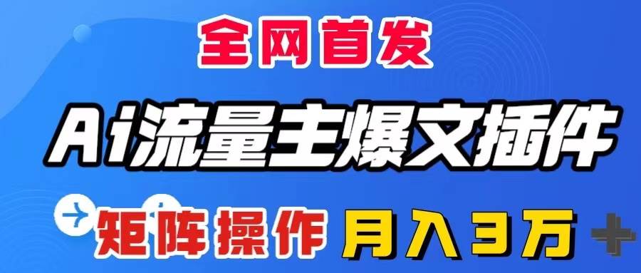 AI流量主爆文插件，只需一款插件全自动输出爆文，矩阵操作，月入3W＋