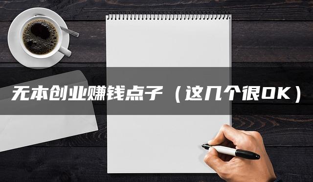 无本创业赚钱点子(这几个很OK) 无本创业赚钱点子(这几个很OK)