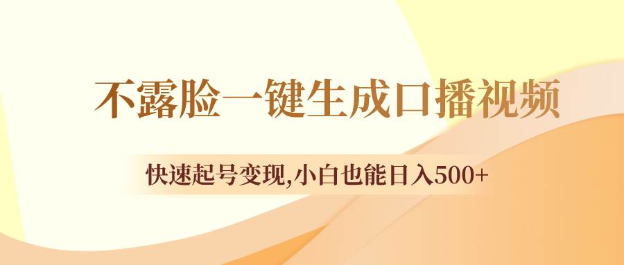 不露脸一键生成口播视频，快速起号变现，小白也能日入500