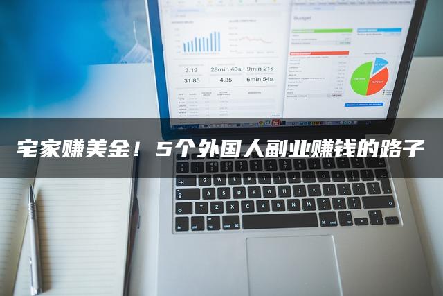 宅家赚美金!5个外国人副业赚钱的路子 宅家赚美金!5个外国人副业赚钱的路子