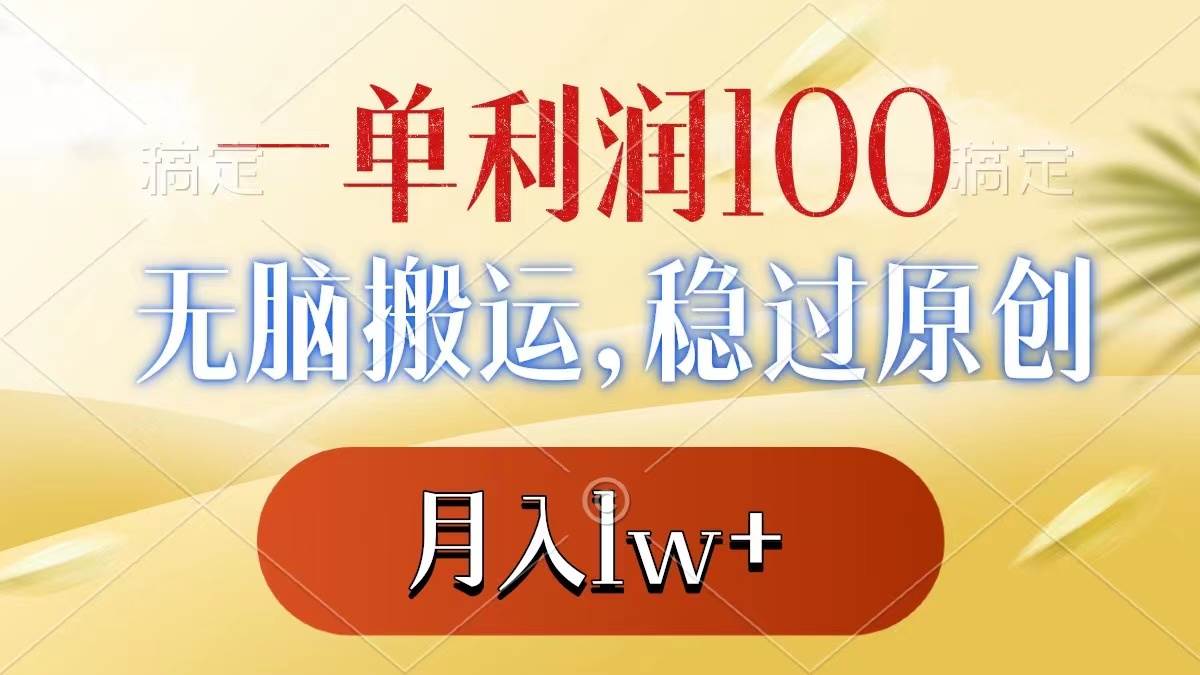 一单利润100 ，无脑搬运，稳过原创，月入1w