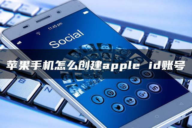 苹果手机怎么创建apple id账号