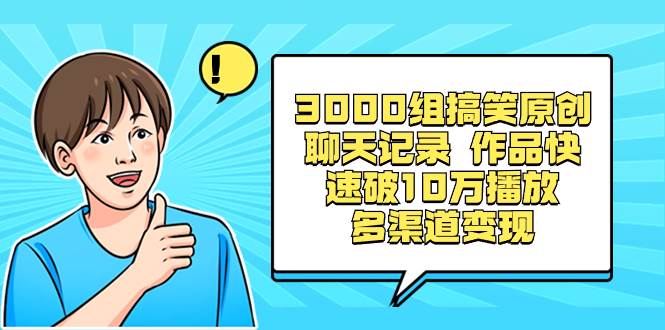 3000组搞笑原创聊天记录 作品快速破10万播放 多渠道变现