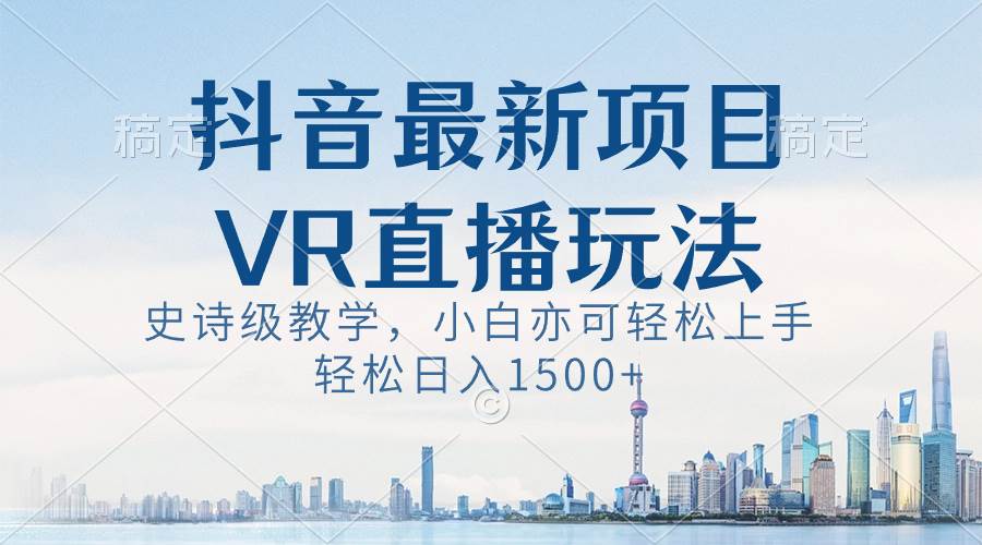 抖音最新VR直播玩法，史诗级教学，小白也可轻松上手，轻松日入1500