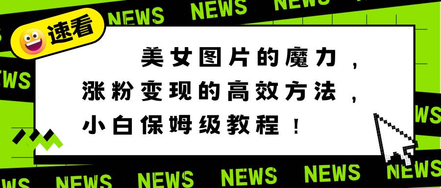 美女图片的魔力，涨粉变现的高效方法，小白保姆级教程！