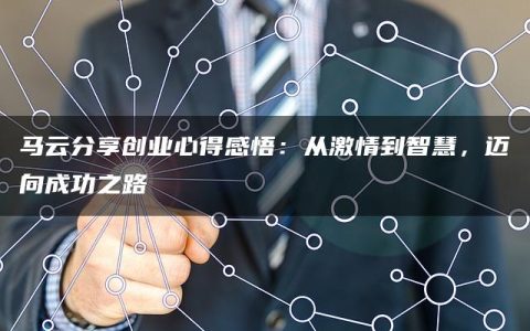 马云分享创业心得感悟：从激情到智慧，迈向成功之路