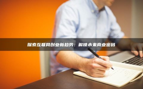 探索互联网创业新趋势：解锁未来商业密码