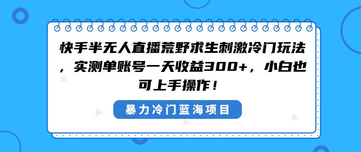 快手半无人直播荒野求生刺激冷门玩法，实测单账号一天收益300 ，小白也...