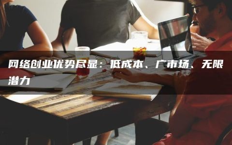 网络创业优势尽显：低成本、广市场、无限潜力