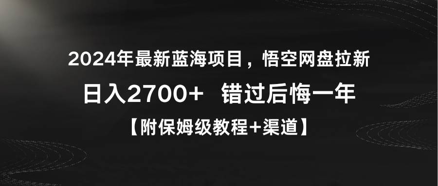 2024年最新蓝海项目，悟空网盘拉新，日入2700+错过后悔一年【附保姆级教...