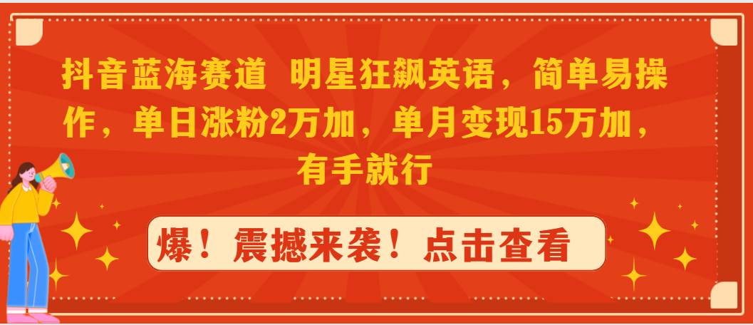 抖音蓝海赛道，明星狂飙英语，简单易操作，单日涨粉2万加，单月变现15万...