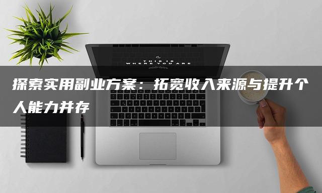 探索实用副业方案：拓宽收入来源与提升个人能力并存