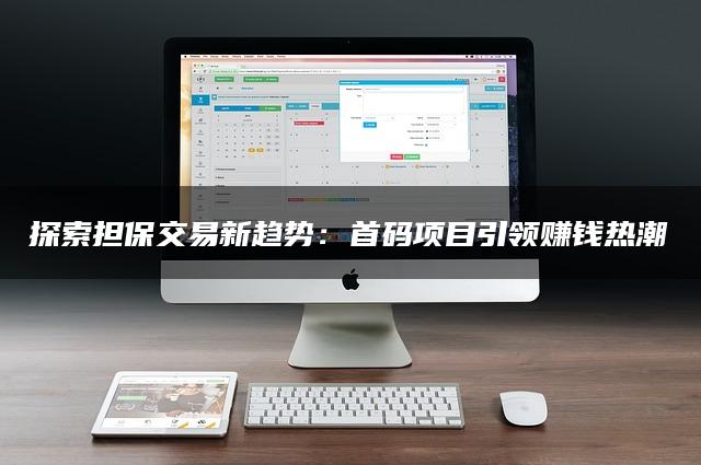 探索担保交易新趋势：首码项目引领赚钱热潮