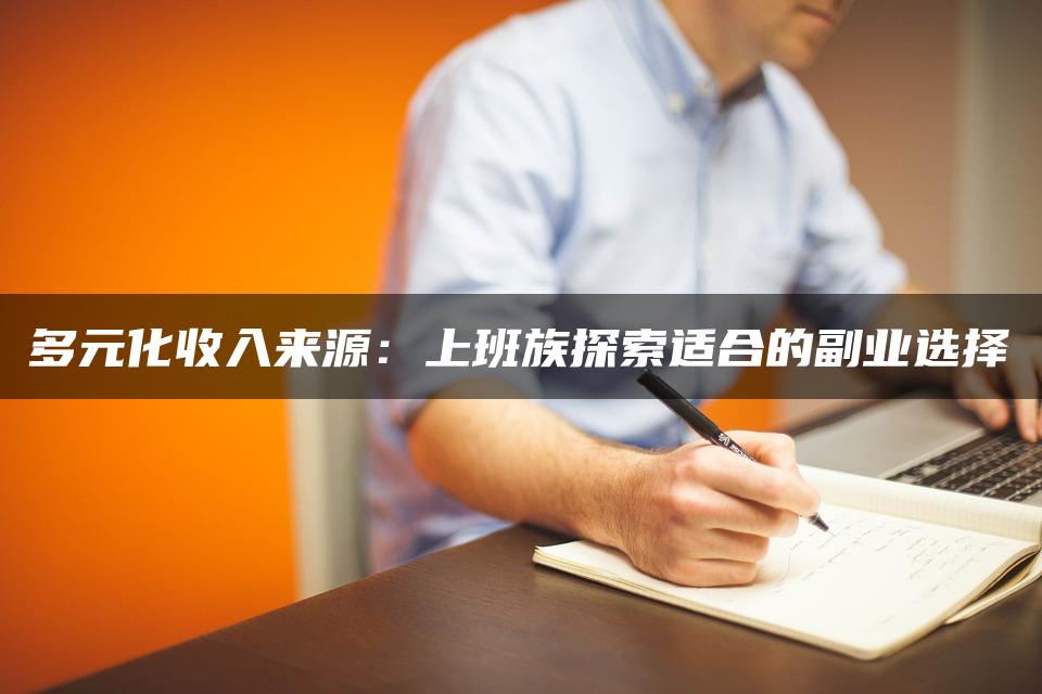 多元化收入来源:上班族探索适合的副业选择 多元化收入来源:上班族探索适合的副业选择
