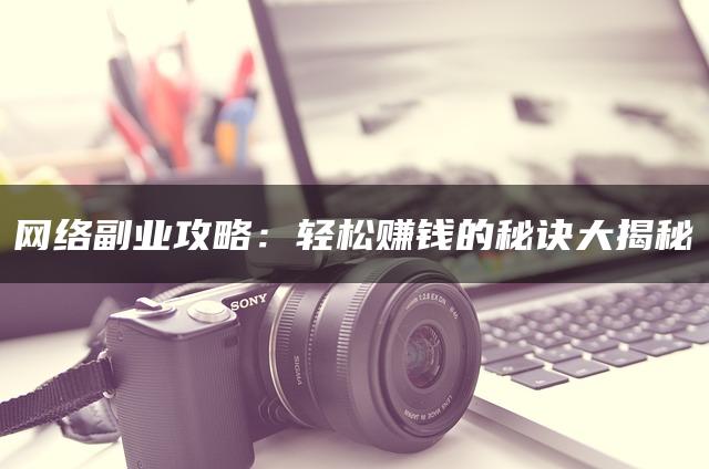 网络副业攻略:轻松赚钱的秘诀大揭秘 网络副业攻略:轻松赚钱的秘诀大揭秘