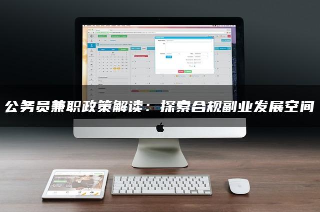 公务员兼职政策解读：探索合规副业发展空间